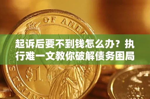 武汉起诉后要不到钱怎么办？执行难一文教你破解债务困局