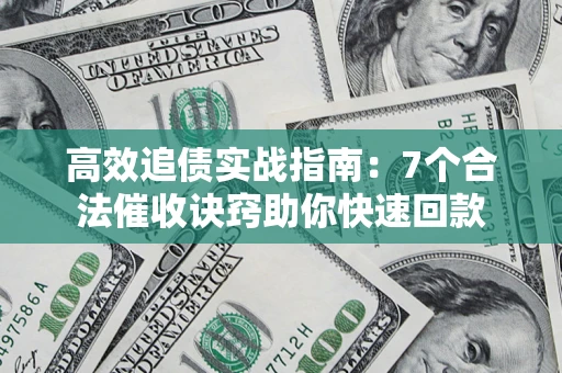 武汉高效追债实战指南：7个合法催收诀窍助你快速回款