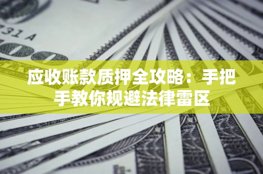 武汉应收账款质押全攻略：手把手教你规避法律雷区