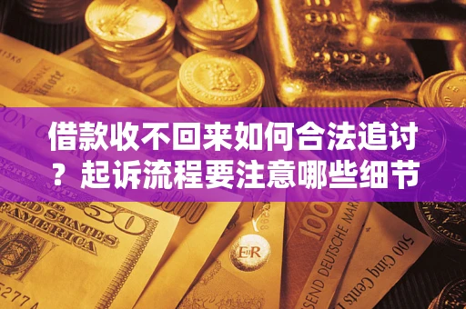 武汉借款收不回来如何合法追讨？起诉流程要注意哪些细节？
