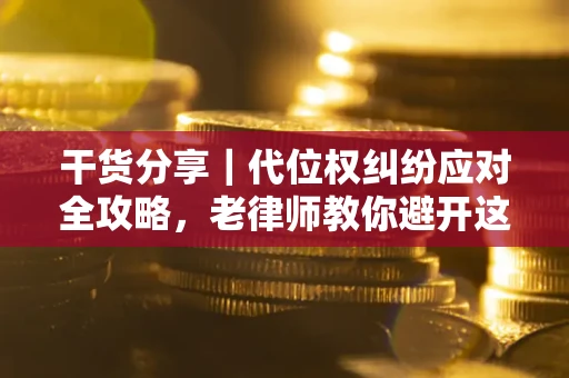 武汉干货分享｜代位权纠纷应对全攻略，老律师教你避开这5大雷区