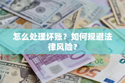 武汉怎么处理坏账？如何规避法律风险？