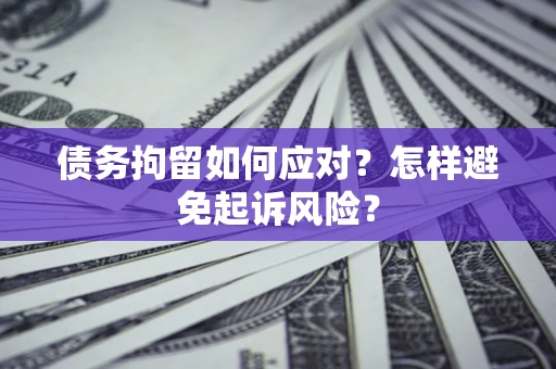 武汉债务拘留如何应对？怎样避免起诉风险？