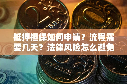 武汉抵押担保如何申请？流程需要几天？法律风险怎么避免？避坑指南