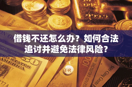 武汉借钱不还怎么办？如何合法追讨并避免法律风险？