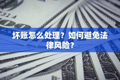 武汉坏账怎么处理？如何避免法律风险？