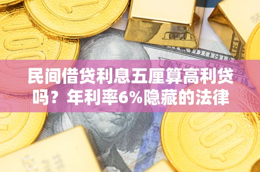 武汉民间借贷利息五厘算高利贷吗？年利率6%隐藏的法律风险全解析
