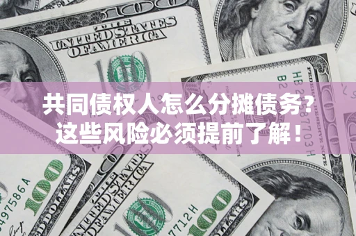 武汉共同债权人怎么分摊债务？这些风险必须提前了解！