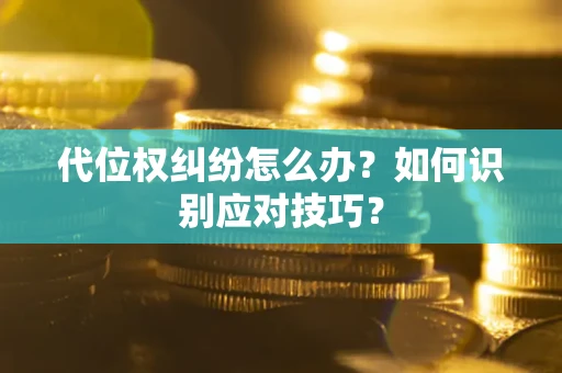 武汉代位权纠纷怎么办？如何识别应对技巧？