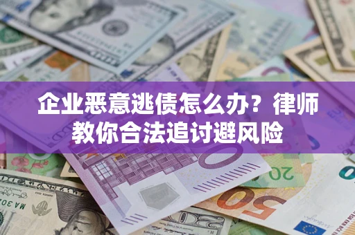 武汉企业恶意逃债怎么办？律师教你合法追讨避风险