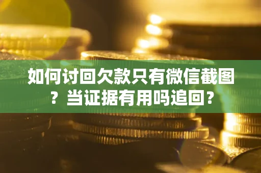 武汉如何讨回欠款只有微信截图？当证据有用吗追回？