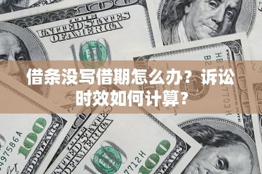武汉借条没写借期怎么办？诉讼时效如何计算？
