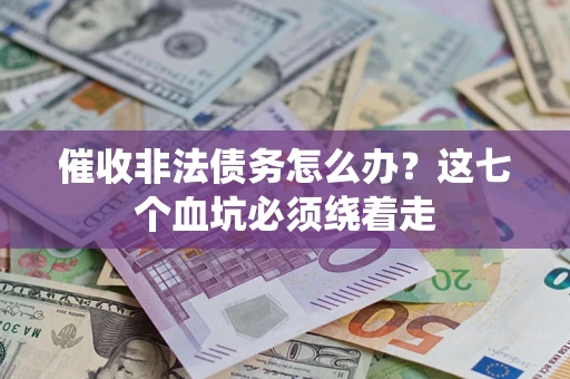 武汉催收非法债务怎么办？这七个血坑必须绕着走