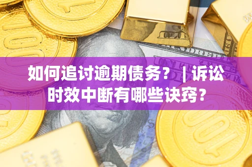 武汉如何追讨逾期债务？ | 诉讼时效中断有哪些诀窍？
