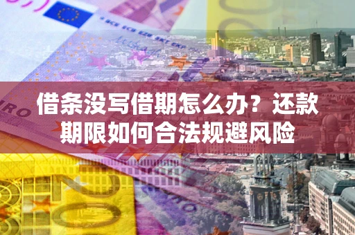 武汉借条没写借期怎么办？还款期限如何合法规避风险